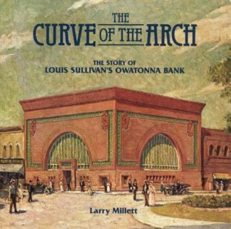 The Curve of the Arch: The Story of Louis Sullivan's Owatonna Bank