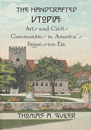The Handcrafted Utopia: Arts and Crafts Communities in America's Progressive Era